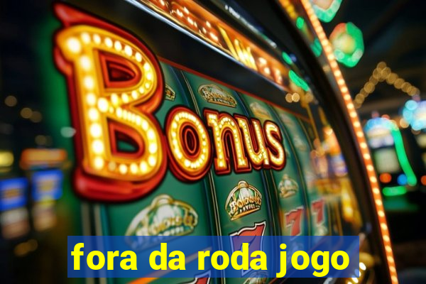 fora da roda jogo